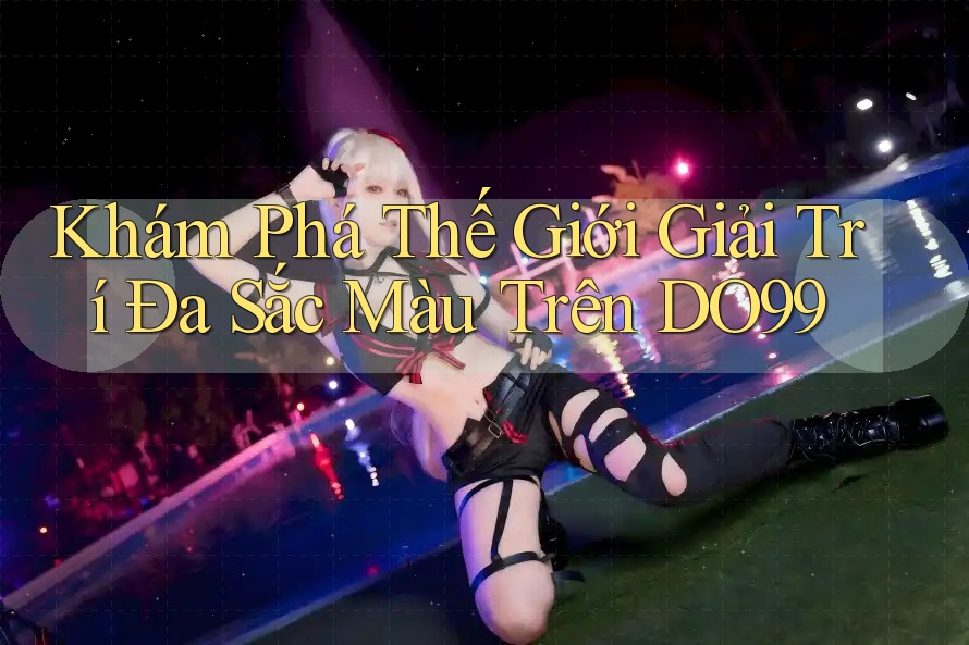 Khám Phá Thế Giới Giải Trí Đa Sắc Màu Trên DO99