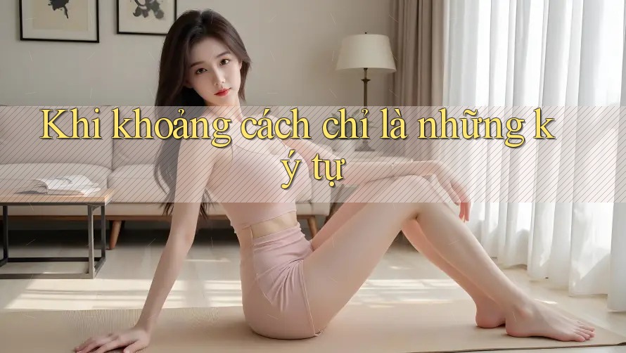 Khi khoảng cách chỉ là những ký tự