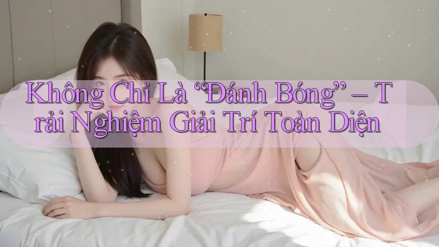 Không Chỉ Là “Đánh Bóng” – Trải Nghiệm Giải Trí Toàn Diện