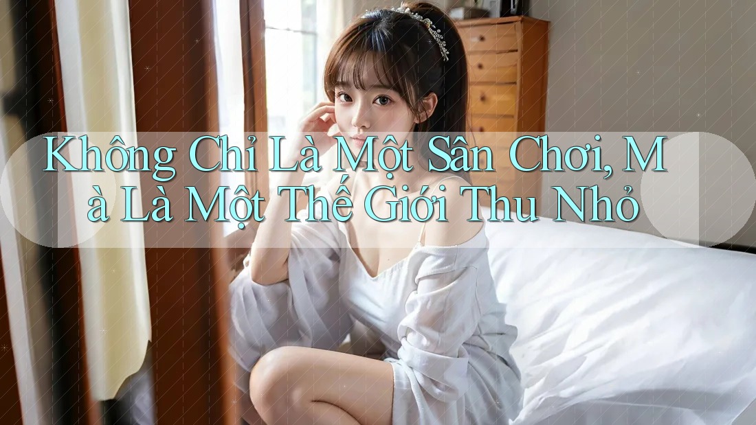 Không Chỉ Là Một Sân Chơi, Mà Là Một Thế Giới Thu Nhỏ