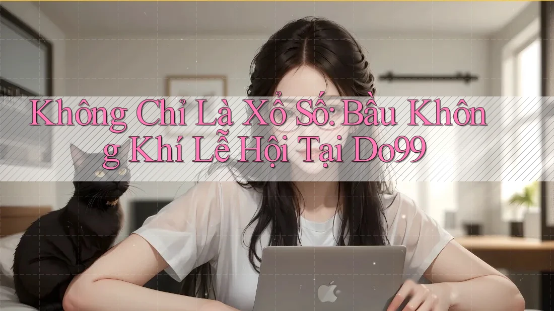 Không Chỉ Là Xổ Số: Bầu Không Khí Lễ Hội Tại Do99