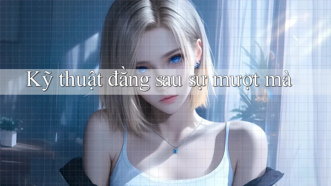 Kỹ thuật đằng sau sự mượt mà