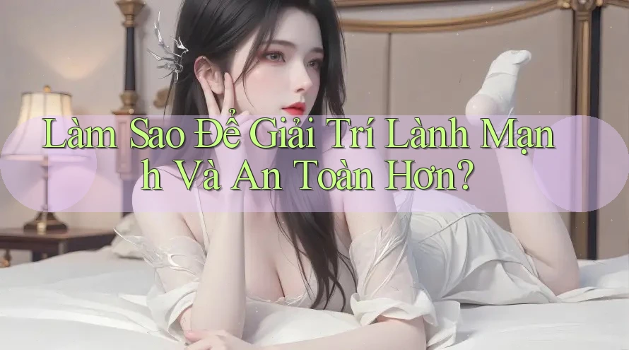 Làm sao để giải trí lành mạnh và an toàn hơn?