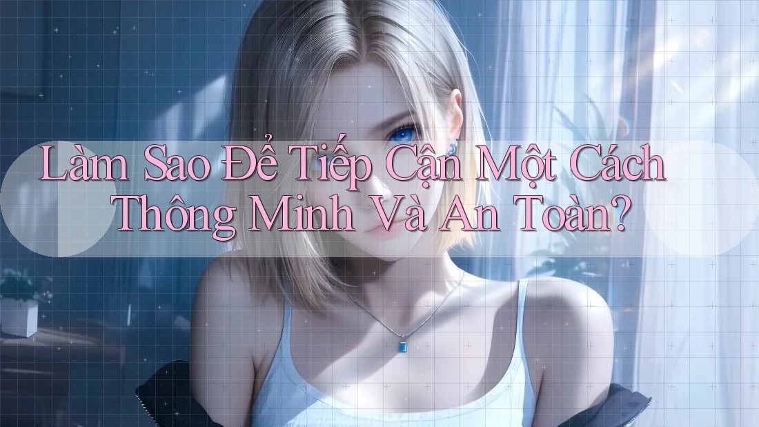 Làm sao để tiếp cận một cách thông minh và an toàn?