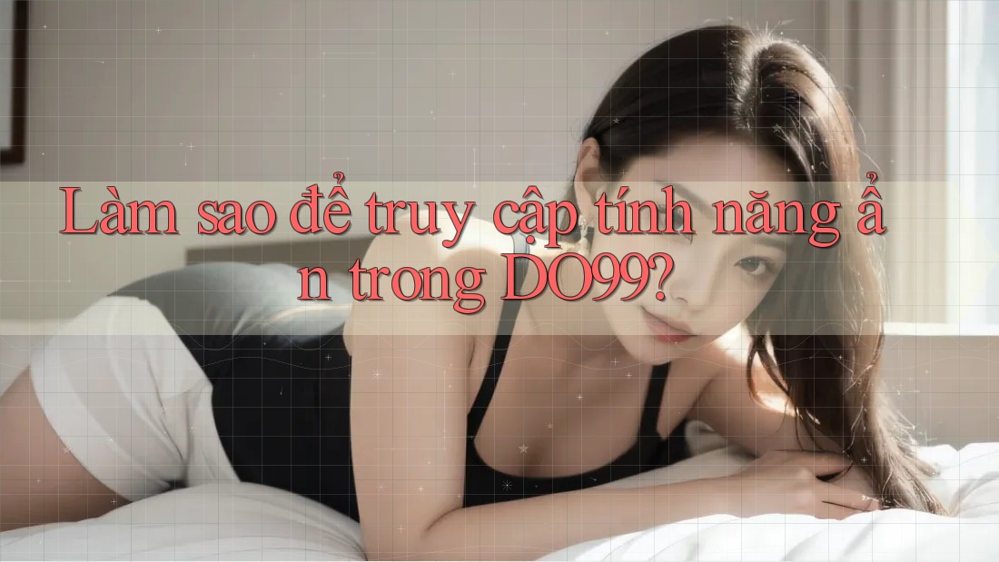 Làm sao để truy cập tính năng ẩn trong DO99?