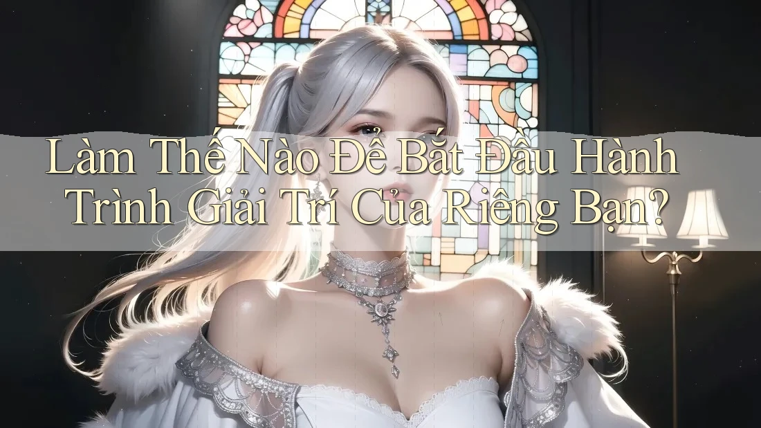 Làm Thế Nào Để Bắt Đầu Hành Trình Giải Trí Của Riêng Bạn? Làm Thế Nào Để Bắt Đầu Hành Trình Giải Trí Của Riêng Bạn?
