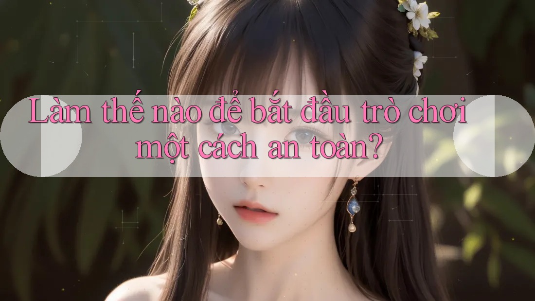 Làm thế nào để bắt đầu trò chơi một cách an toàn? Làm thế nào để bắt đầu trò chơi một cách an toàn?