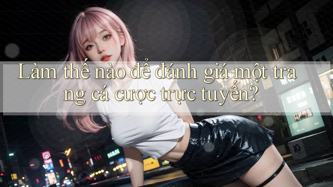 Làm thế nào để đánh giá một trang cá cược trực tuyến?
