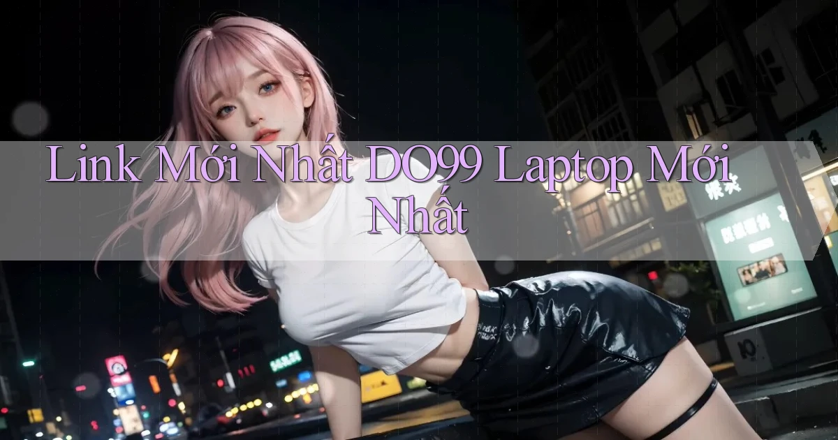 link mới nhất do99 laptop mới nhất