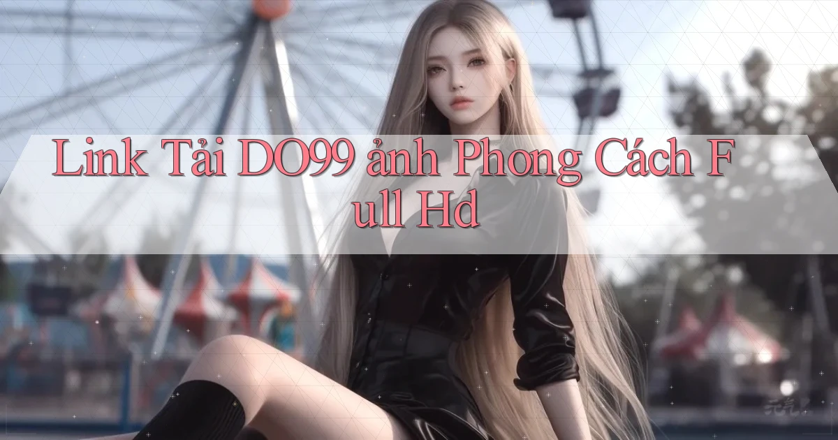 link tải do99 ảnh phong cách full hd