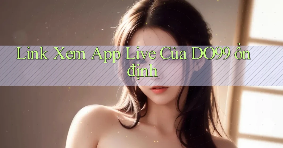 link xem app live của do99 ổn định