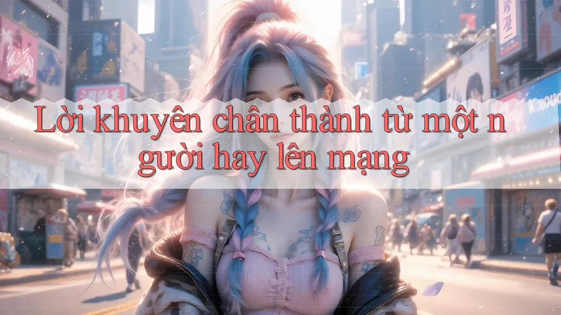 Lời khuyên chân thành từ một người hay lên mạng Lời khuyên chân thành từ một người hay lên mạng