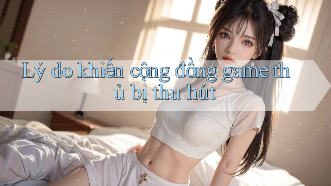 Lý do khiến cộng đồng game thủ bị thu hút Lý do khiến cộng đồng game thủ bị thu hút