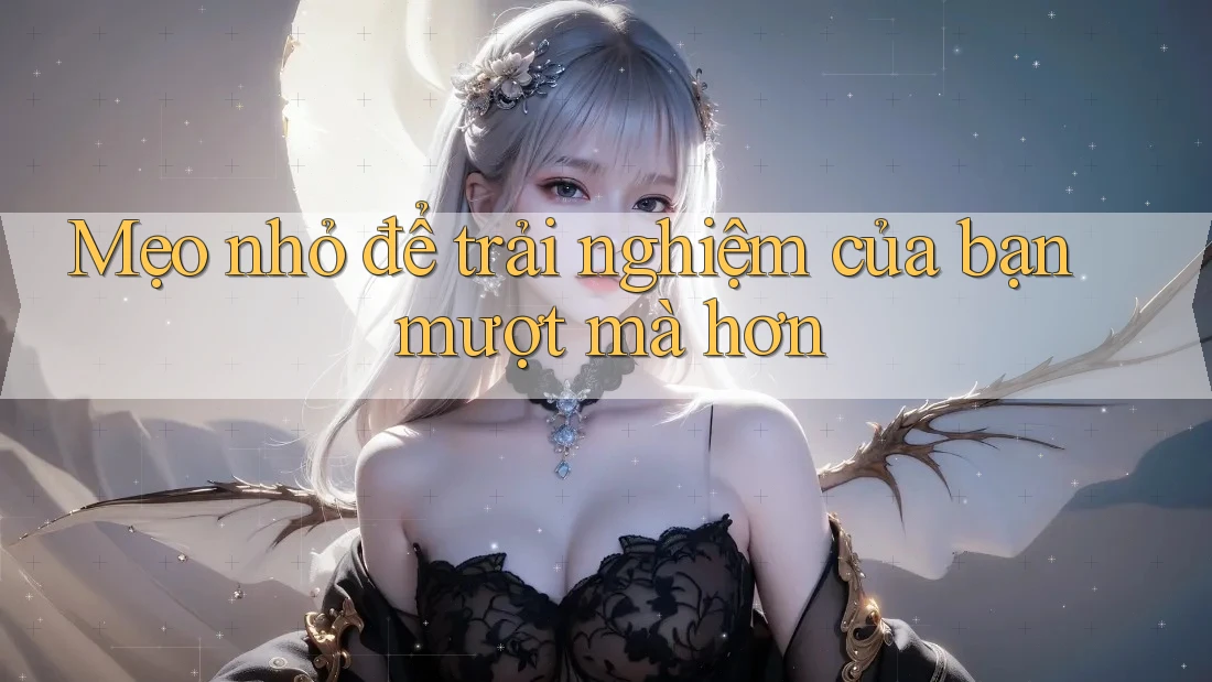 Mẹo nhỏ để trải nghiệm của bạn mượt mà hơn