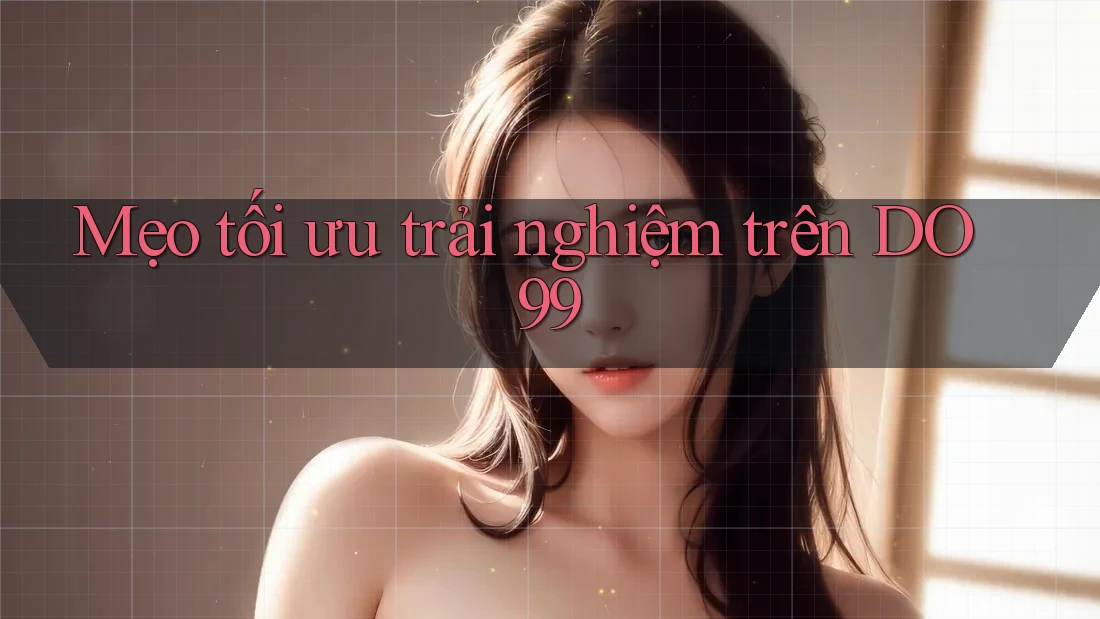 Mẹo tối ưu trải nghiệm trên DO99