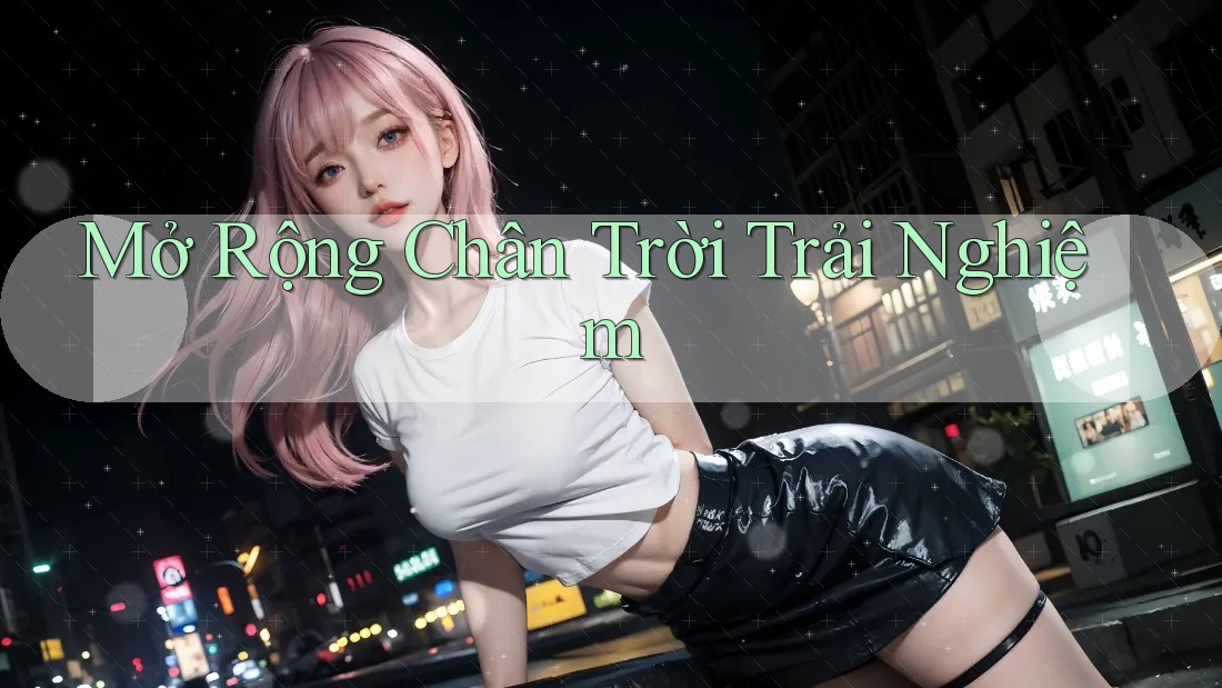 Mở Rộng Chân Trời Trải Nghiệm Mở Rộng Chân Trời Trải Nghiệm