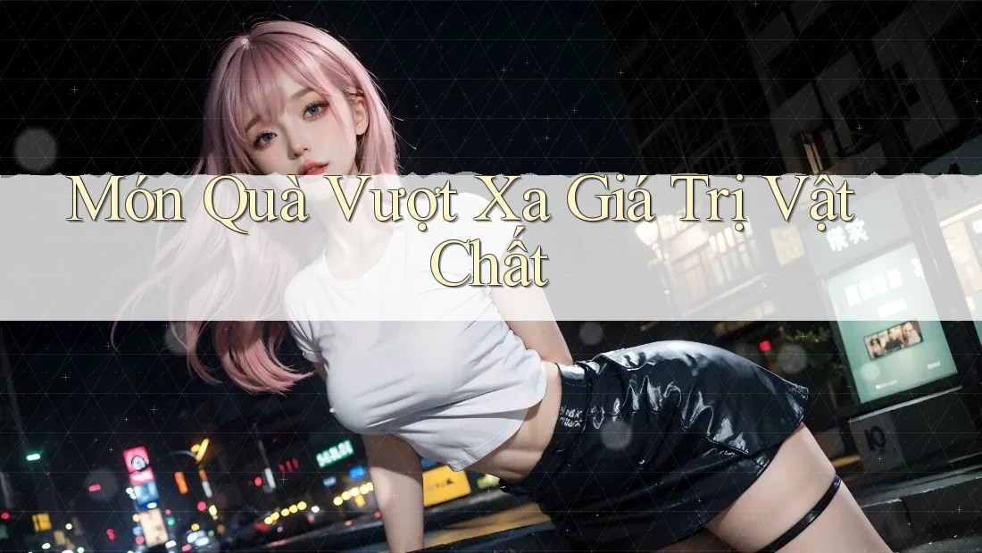 Món Quà Vượt Xa Giá Trị Vật Chất