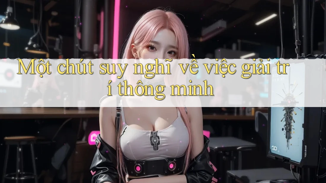 Một chút suy nghĩ về việc giải trí thông minh