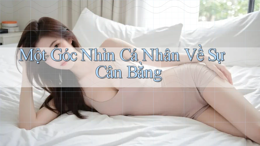Một Góc Nhìn Cá Nhân Về Sự Cân Bằng Một Góc Nhìn Cá Nhân Về Sự Cân Bằng