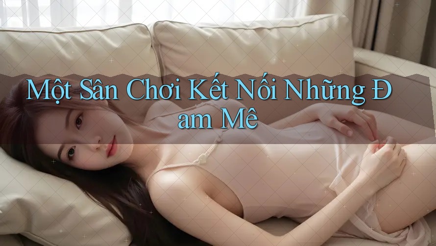 Một Sân Chơi Kết Nối Những Đam Mê