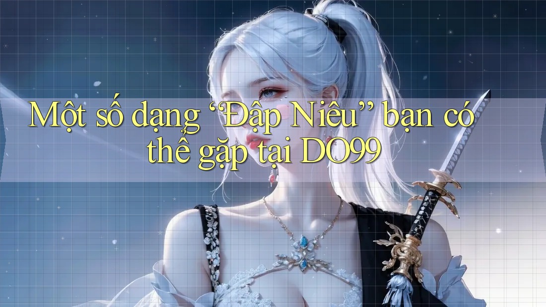 Một số dạng “Đập Niêu” bạn có thể gặp tại DO99