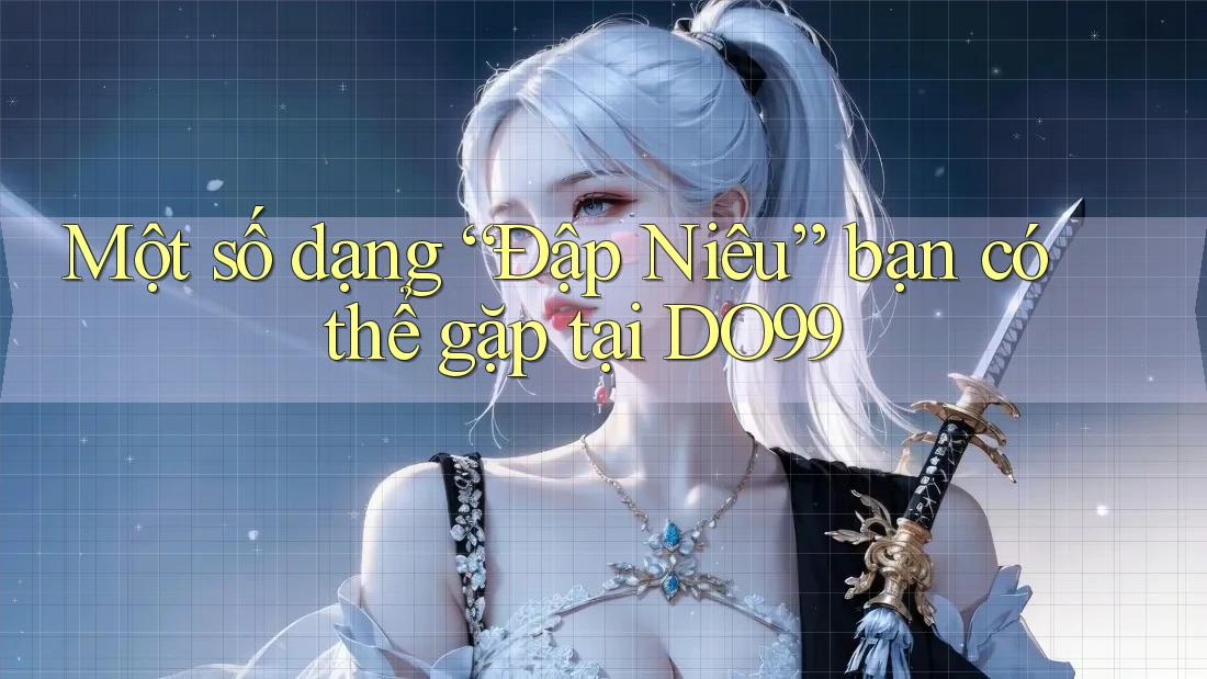 Một số dạng “Đập Niêu” bạn có thể gặp tại DO99