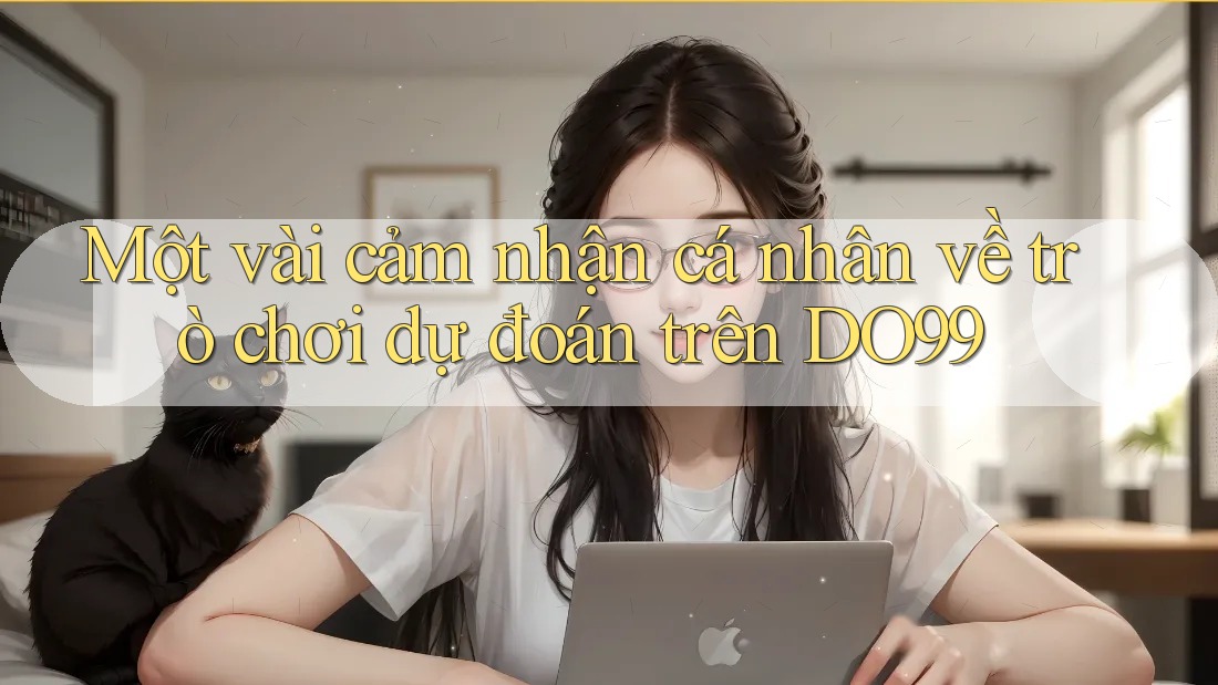 Một vài cảm nhận cá nhân về trò chơi dự đoán trên DO99 Một vài cảm nhận cá nhân về trò chơi dự đoán trên DO99