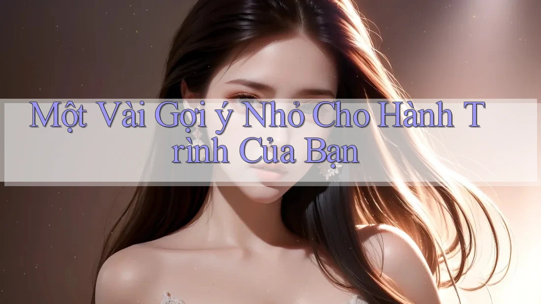 Một Vài Gợi Ý Nhỏ Cho Hành Trình Của Bạn