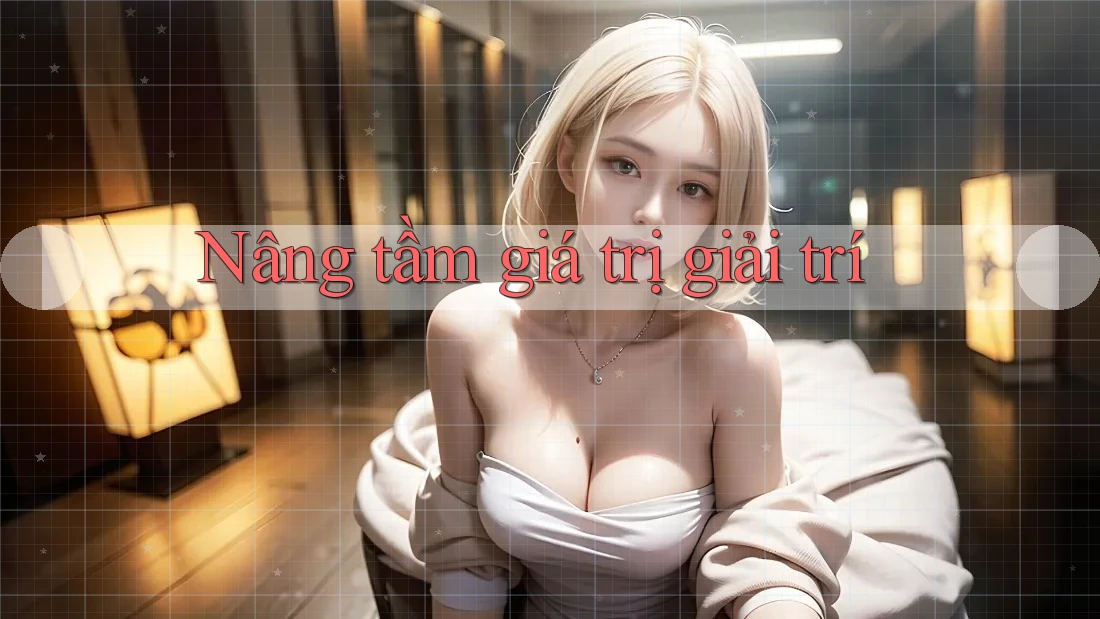 Nâng tầm giá trị giải trí