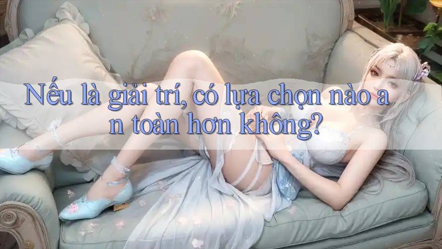 Nếu là giải trí, có lựa chọn nào an toàn hơn không?