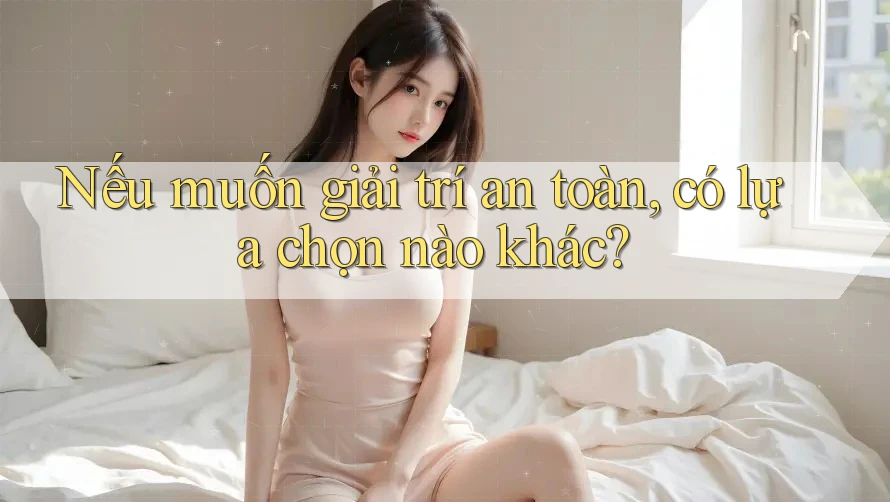 Nếu muốn giải trí an toàn, có lựa chọn nào khác? Nếu muốn giải trí an toàn, có lựa chọn nào khác?