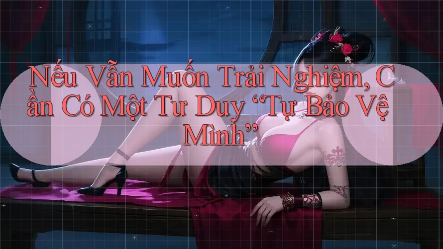 Nếu Vẫn Muốn Trải Nghiệm, Cần Có Một Tư Duy “Tự Bảo Vệ Mình”