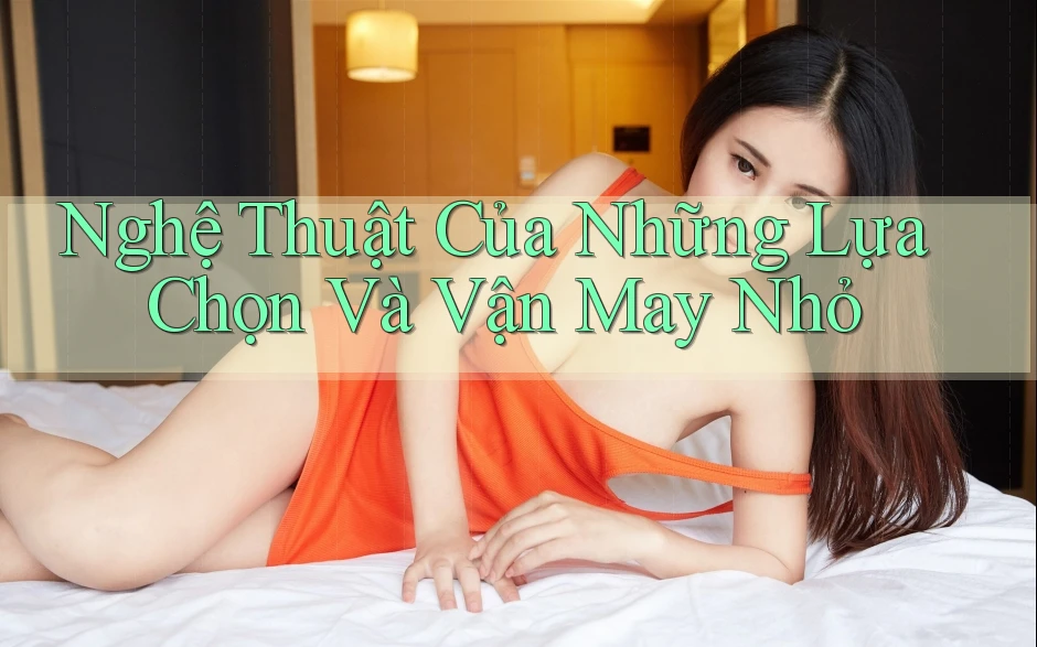 Nghệ Thuật Của Những Lựa Chọn Và Vận May Nhỏ