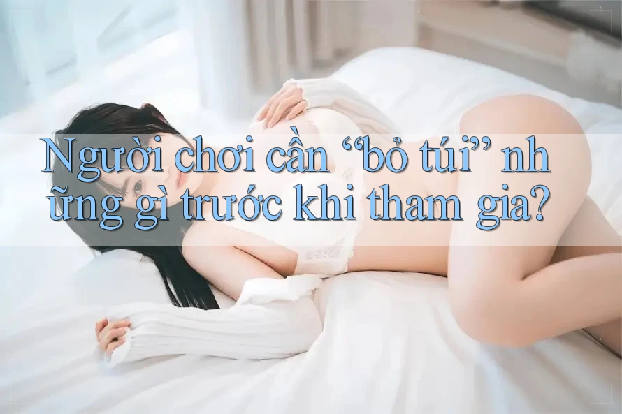 Người chơi cần “bỏ túi” những gì trước khi tham gia?