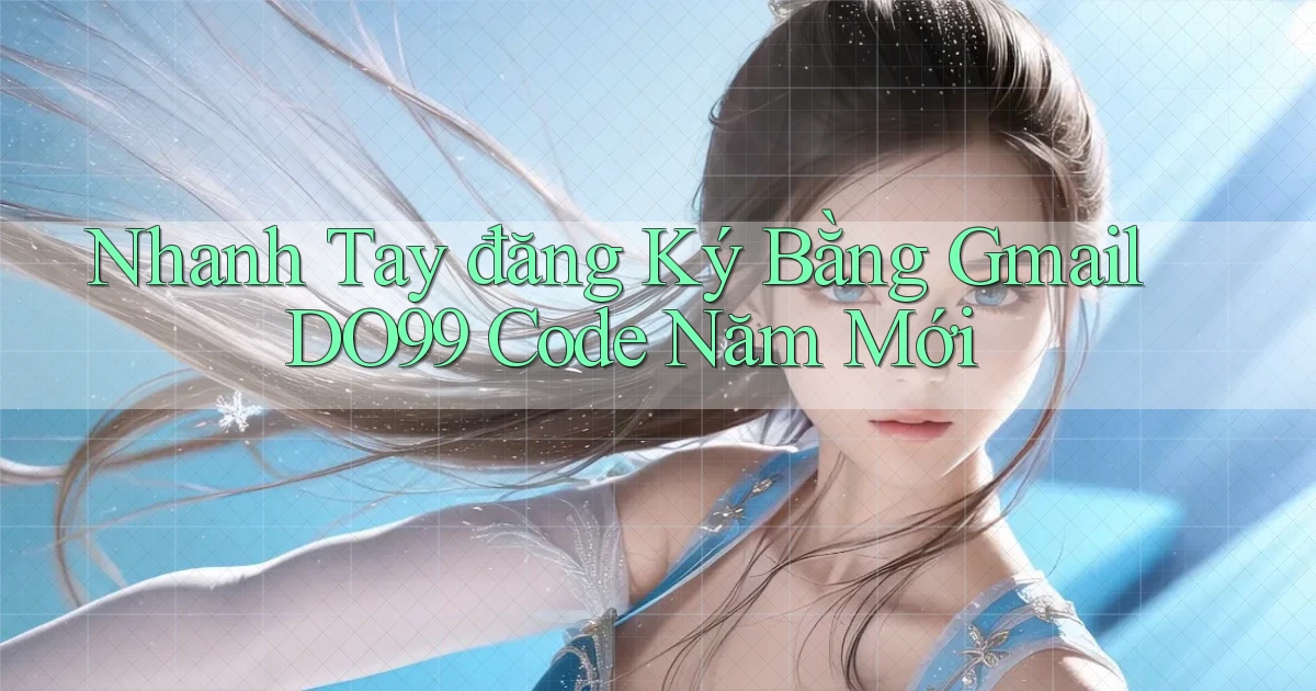 nhanh tay đăng ký bằng gmail do99 code năm mới