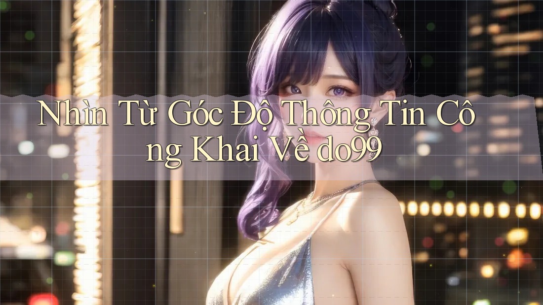 Nhìn Từ Góc Độ Thông Tin Công Khai Về do99