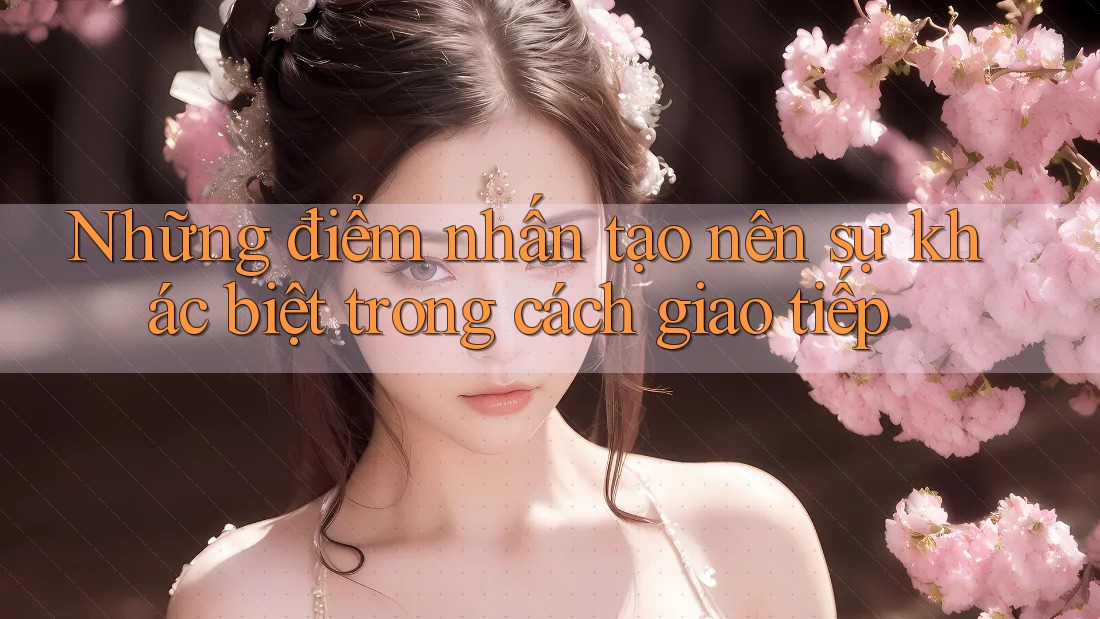 Những điểm nhấn tạo nên sự khác biệt trong cách giao tiếp