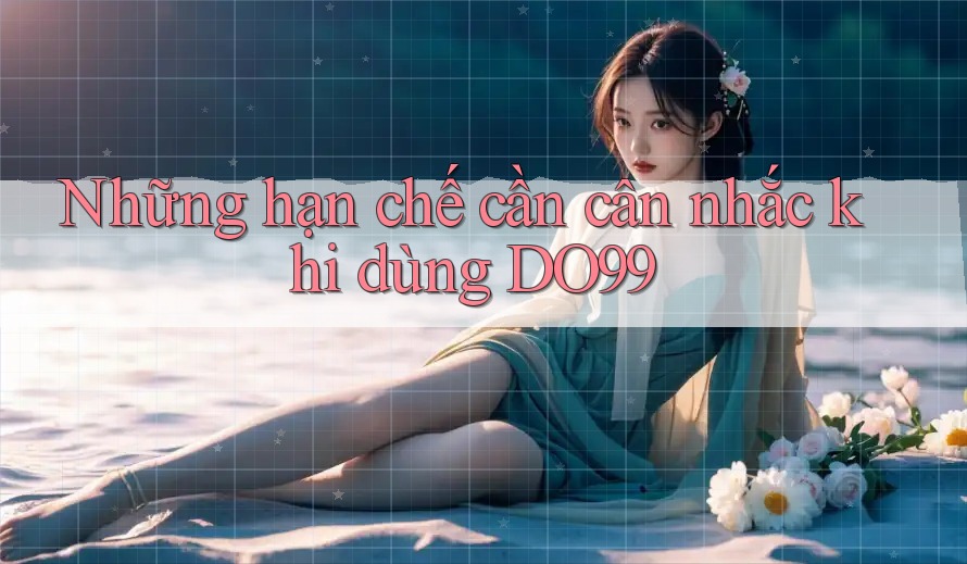 Những hạn chế cần cân nhắc khi dùng DO99