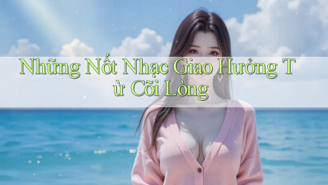 Những Nốt Nhạc Giao Hưởng Từ Cõi Lòng Những Nốt Nhạc Giao Hưởng Từ Cõi Lòng