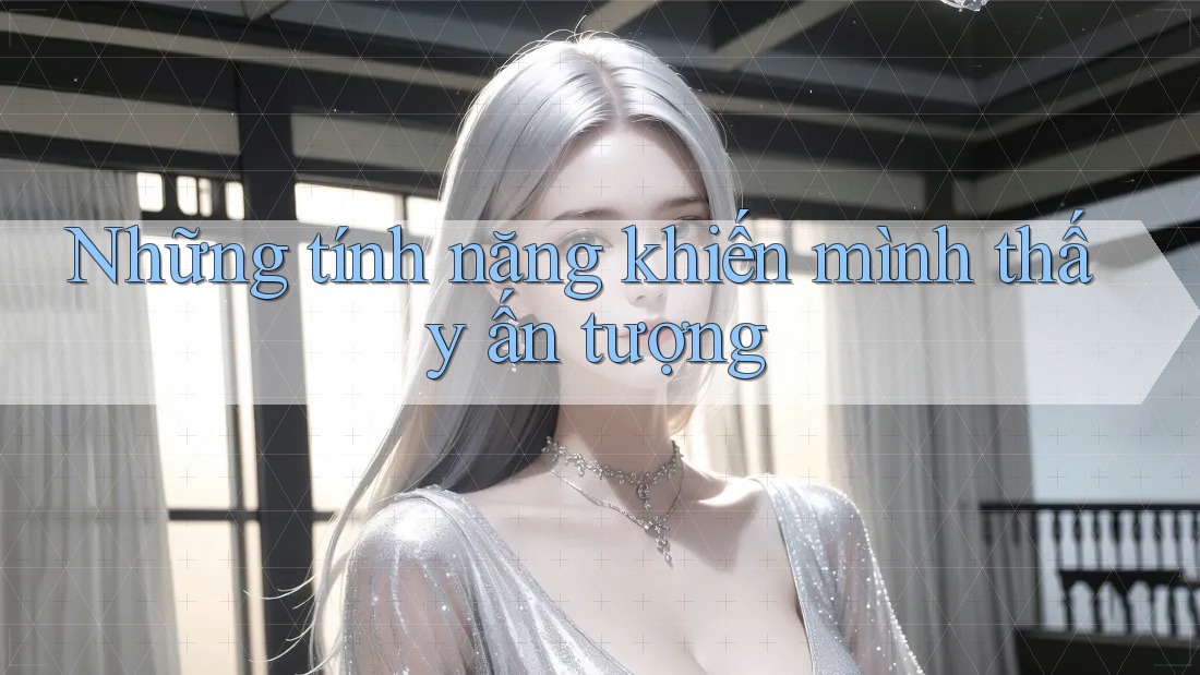 Những tính năng khiến mình thấy ấn tượng Những tính năng khiến mình thấy ấn tượng