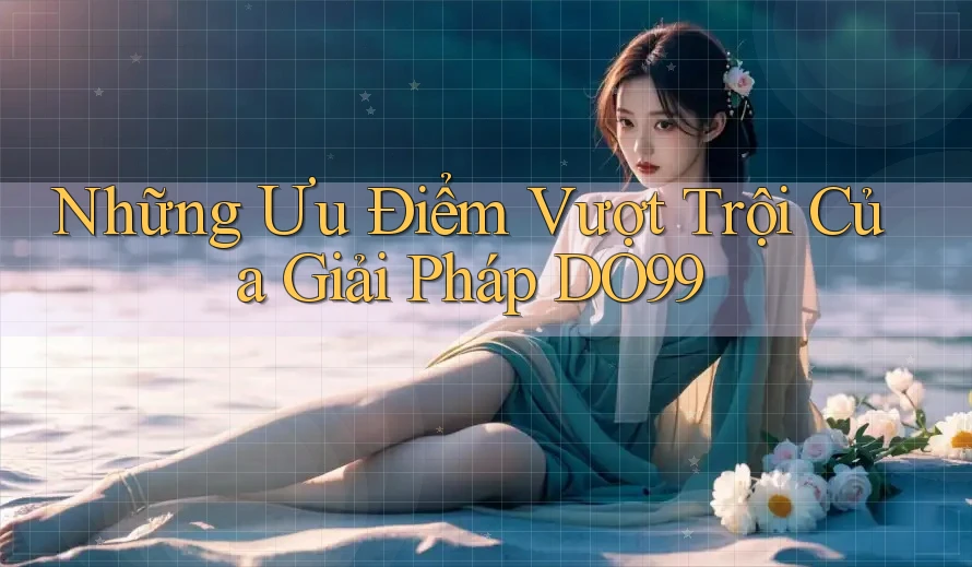 Những Ưu Điểm Vượt Trội Của Giải Pháp DO99