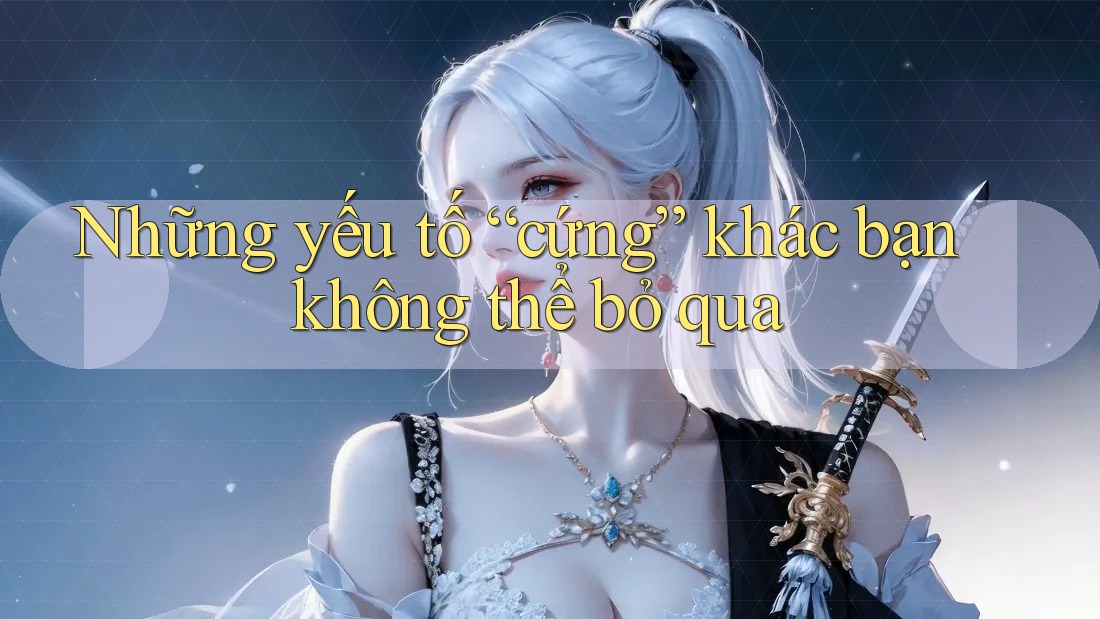 Những yếu tố “cứng” khác bạn không thể bỏ qua