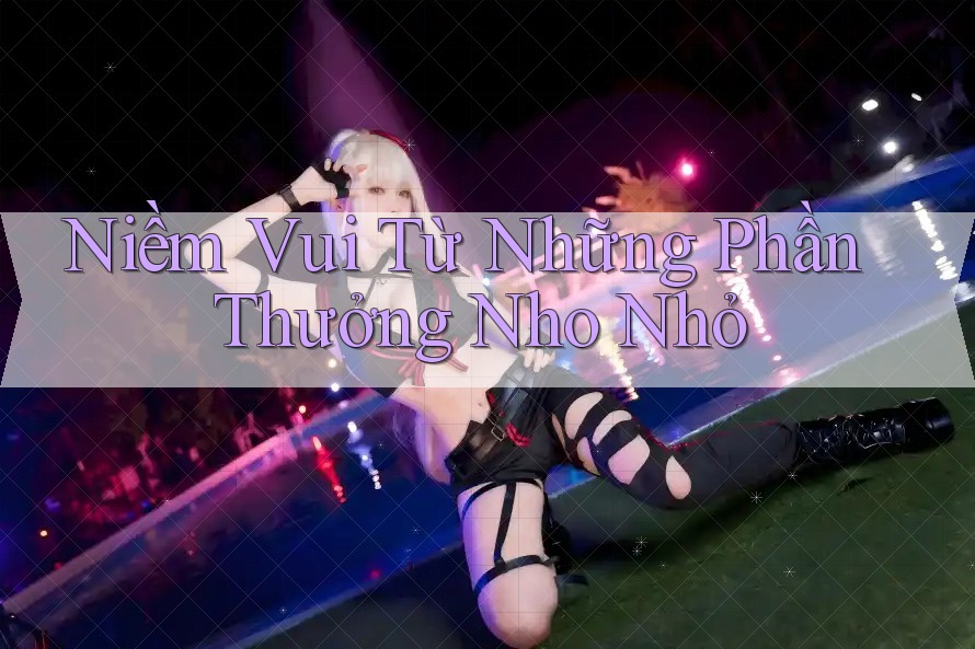 Niềm Vui Từ Những Phần Thưởng Nho Nhỏ Niềm Vui Từ Những Phần Thưởng Nho Nhỏ