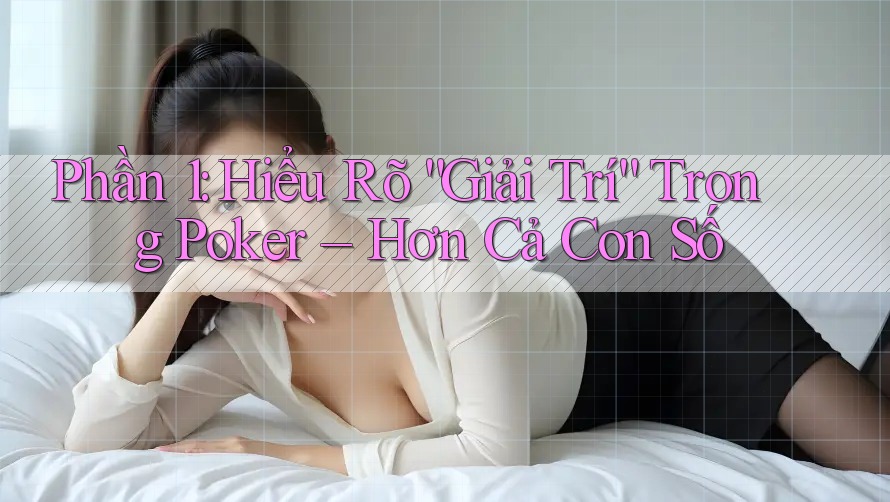 Phần 1: Hiểu Rõ “Giải Trí” Trong Poker – Hơn Cả Con Số