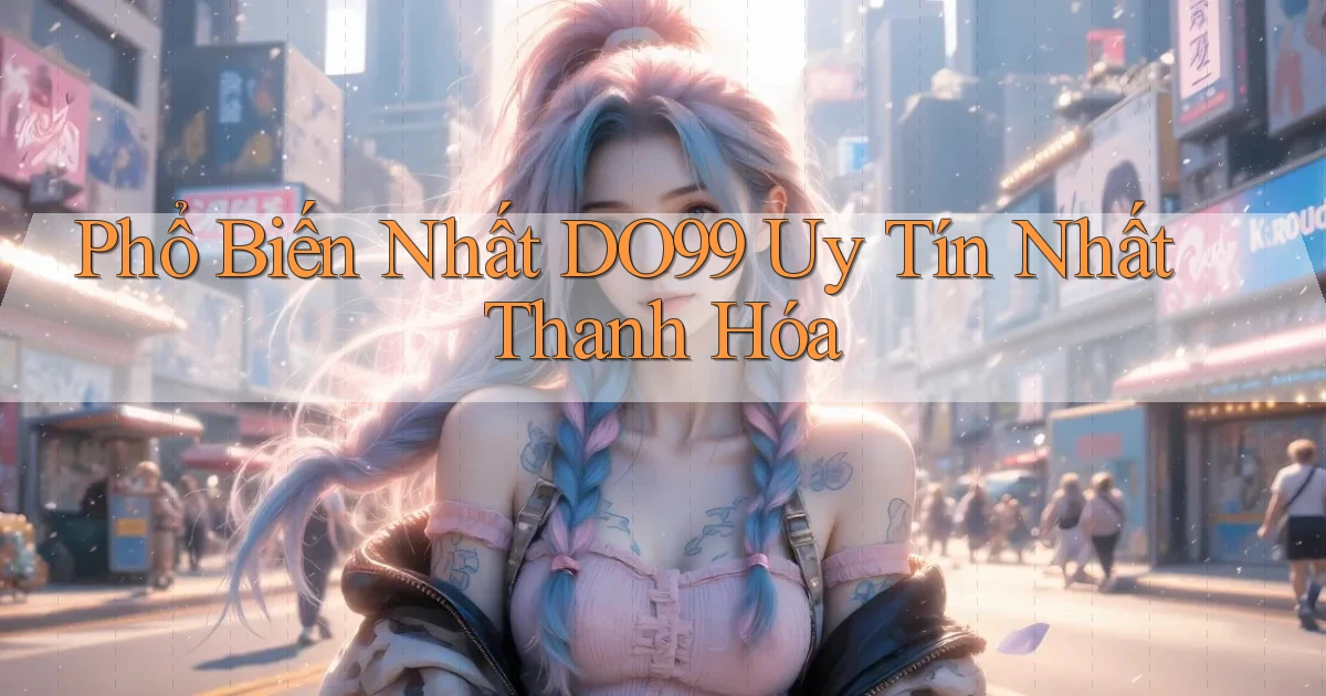 phổ biến nhất do99 uy tín nhất Thanh Hóa