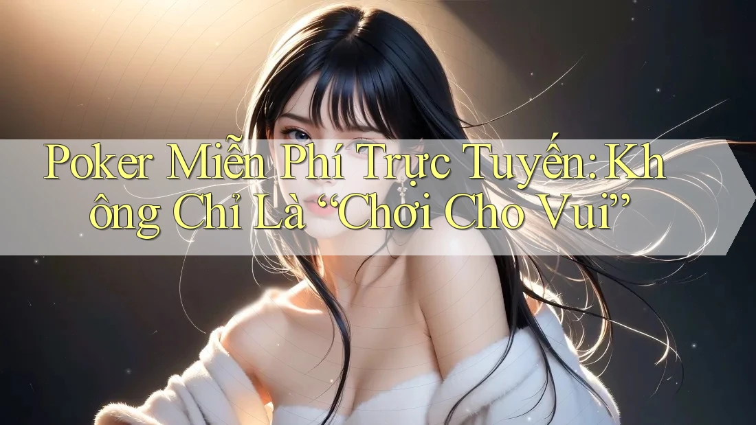 Poker Miễn Phí Trực Tuyến: Không Chỉ Là “Chơi Cho Vui” Poker Miễn Phí Trực Tuyến: Không Chỉ Là “Chơi Cho Vui”