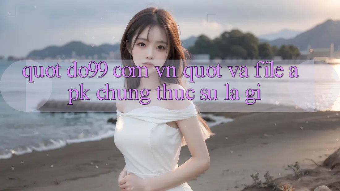 " do99 com vn" và file APK - Chúng thực sự là gì? " do99 com vn" và file APK - Chúng thực sự là gì?