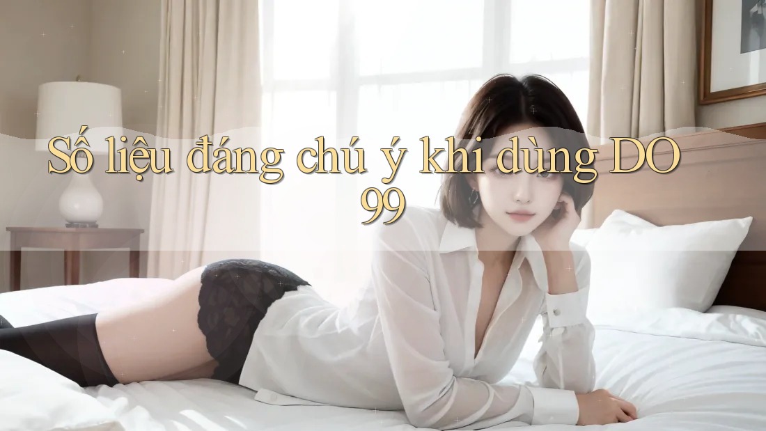 Số liệu đáng chú ý khi dùng DO99 Số liệu đáng chú ý khi dùng DO99