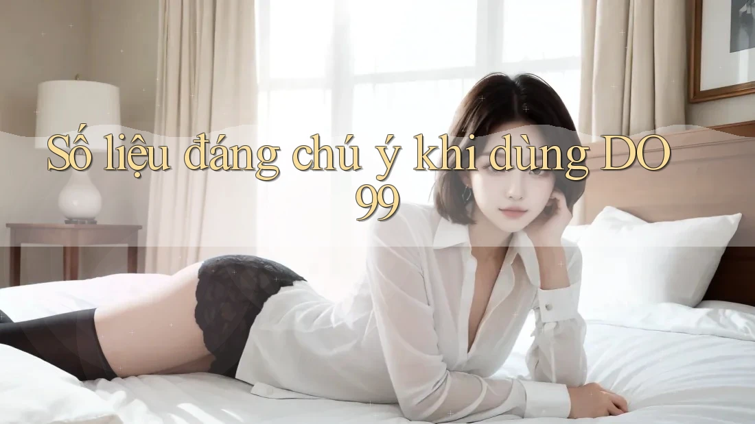 Số liệu đáng chú ý khi dùng DO99 Số liệu đáng chú ý khi dùng DO99