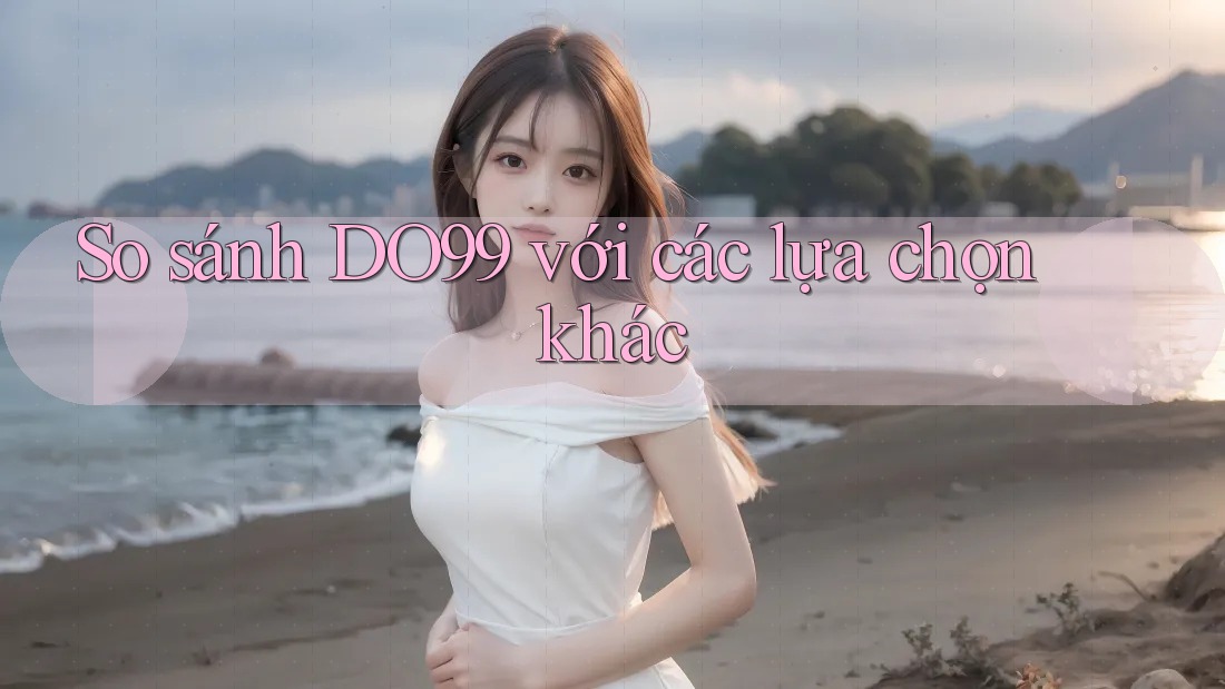 So sánh DO99 với các lựa chọn khác